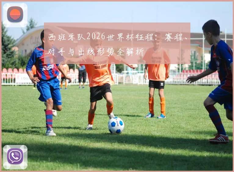 西班牙队2026世界杯征程：赛程、对手与出线形势全解析