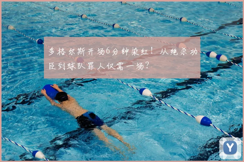 多格尔斯开场6分钟染红！从绝杀功臣到球队罪人仅需一场？