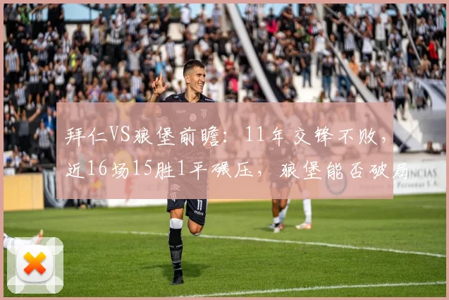 拜仁VS狼堡前瞻：11年交锋不败，近16场15胜1平碾压，狼堡能否破局？